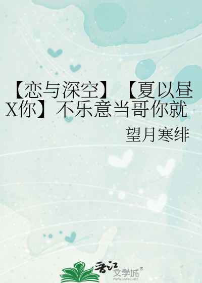【恋与深空】【夏以昼X你】不乐意当哥你就当夏执舰官